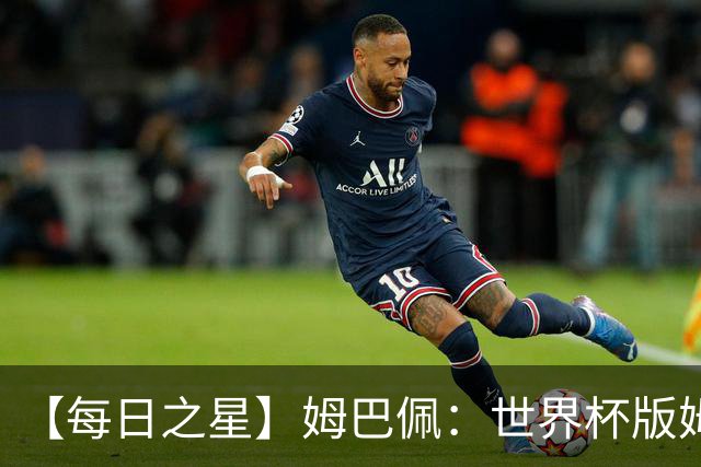 【每日之星】姆巴佩：世界杯版姆总大杀四方 超越吉鲁对望克洛泽