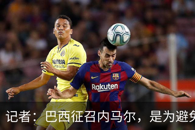 记者：巴西征召内马尔，是为避免他缺席成为球队表现不佳的借口